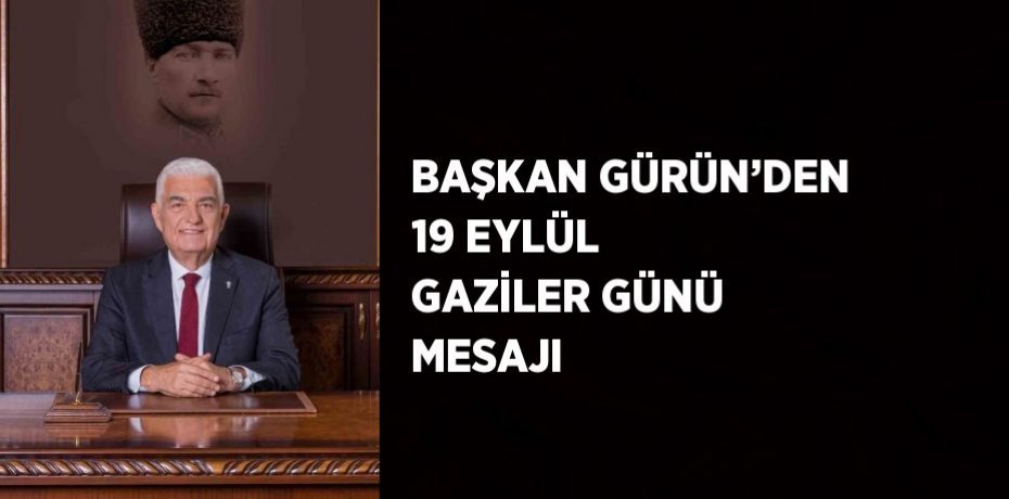 BAŞKAN GÜRÜN’DEN 19 EYLÜL GAZİLER GÜNÜ MESAJI