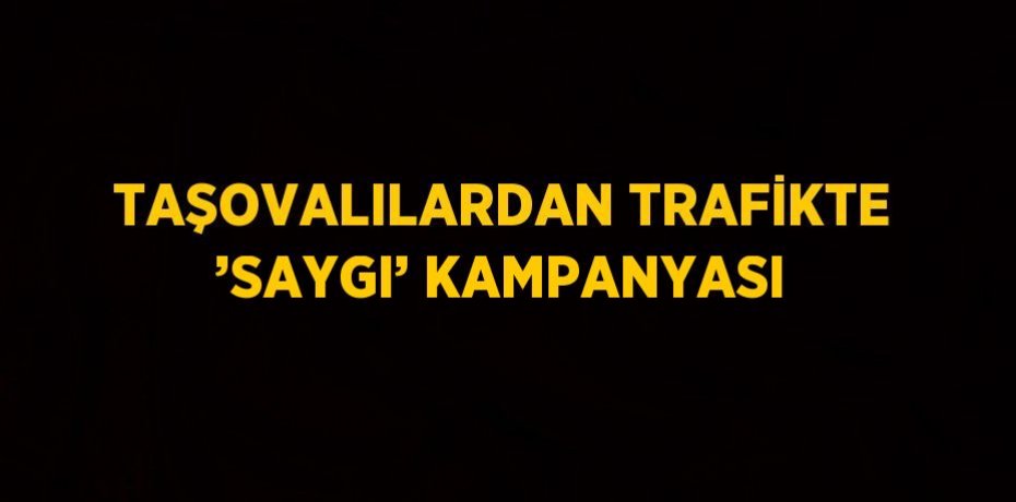 TAŞOVALILARDAN TRAFİKTE ’SAYGI’ KAMPANYASI