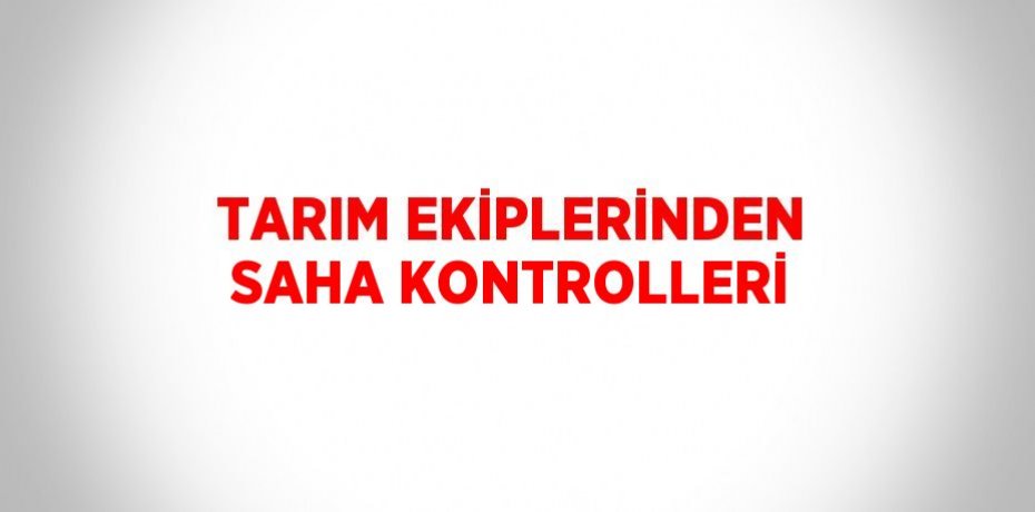 TARIM EKİPLERİNDEN SAHA KONTROLLERİ