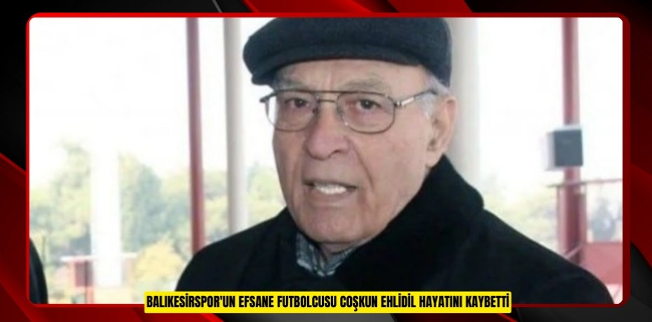 Balıkesirspor'un efsane futbolcusu Coşkun Ehlidil hayatını kaybetti