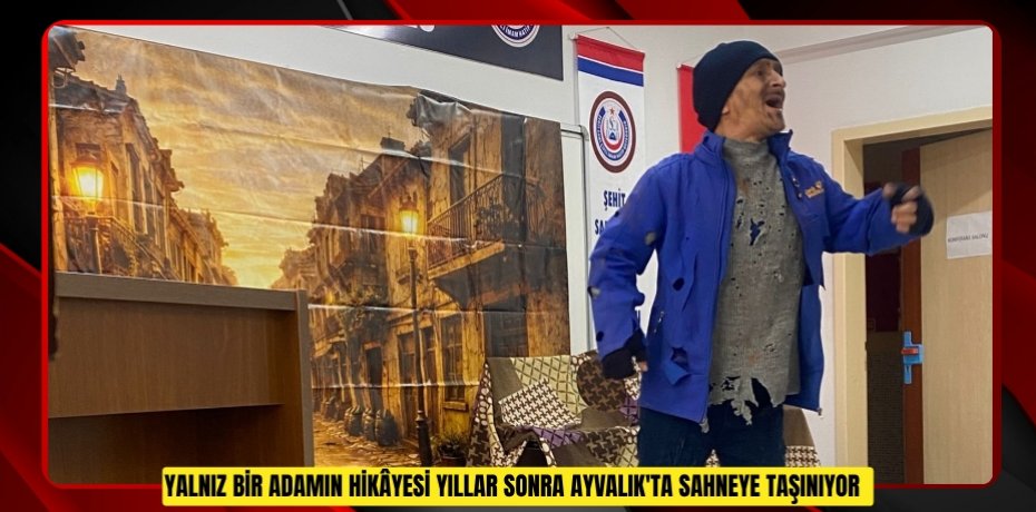 Yalnız bir adamın hikâyesi" yıllar sonra Ayvalık'ta sahneye taşınıyor  