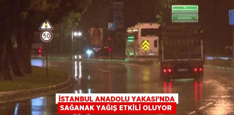İSTANBUL ANADOLU YAKASI’NDA SAĞANAK YAĞIŞ ETKİLİ OLUYOR