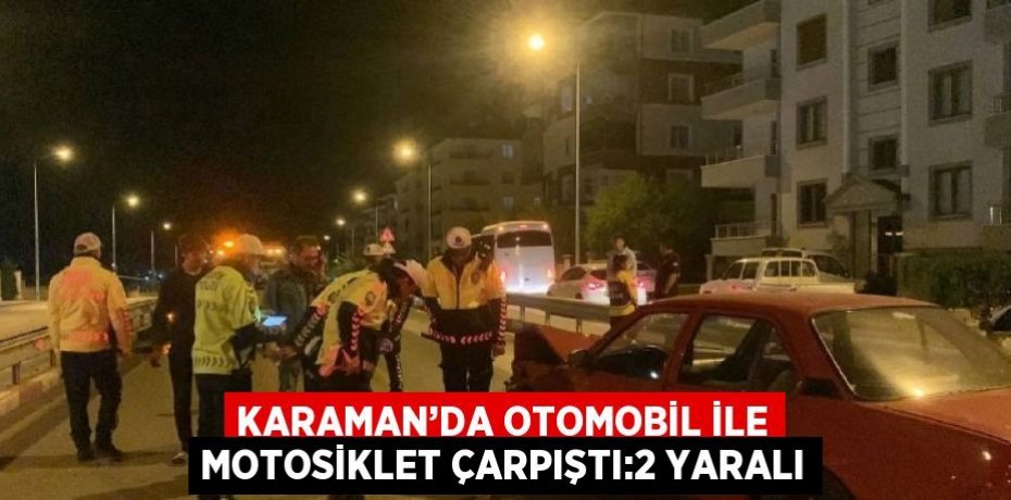 KARAMAN’DA OTOMOBİL İLE MOTOSİKLET ÇARPIŞTI:2 YARALI