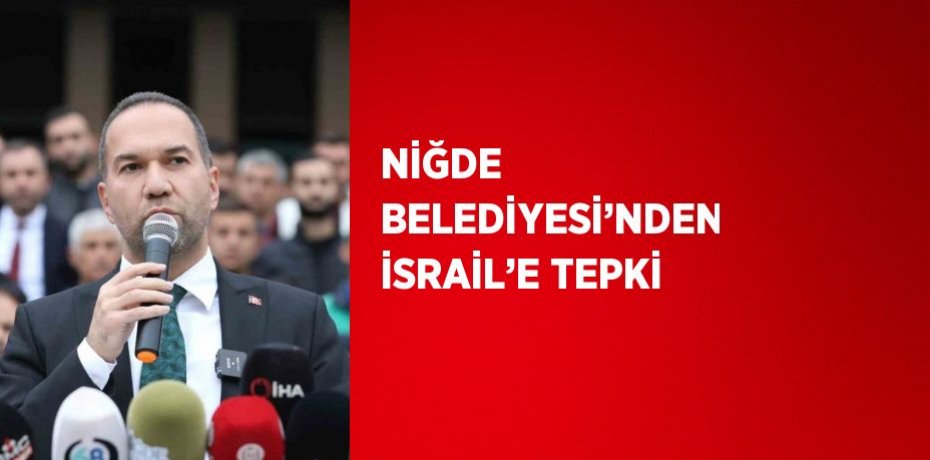 NİĞDE BELEDİYESİ’NDEN İSRAİL’E TEPKİ
