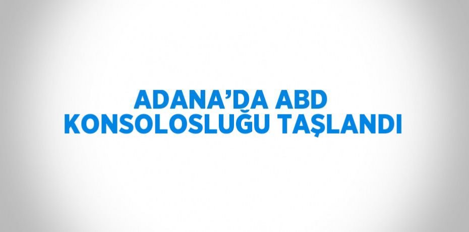 ADANA’DA ABD KONSOLOSLUĞU TAŞLANDI