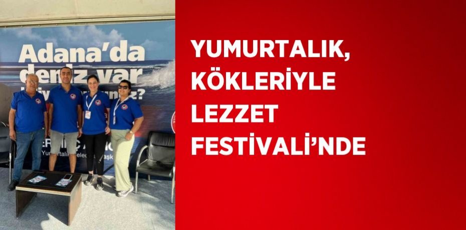 YUMURTALIK, KÖKLERİYLE LEZZET FESTİVALİ’NDE