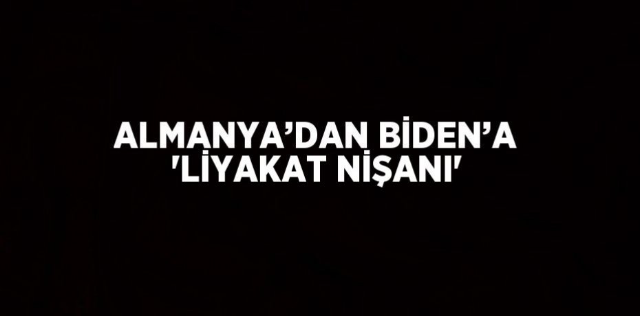 ALMANYA’DAN BİDEN’A 'LİYAKAT NİŞANI'