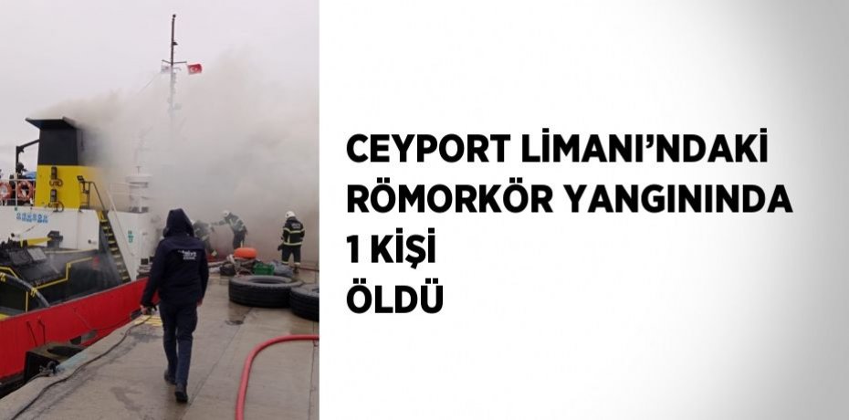 CEYPORT LİMANI’NDAKİ RÖMORKÖR YANGININDA 1 KİŞİ ÖLDÜ