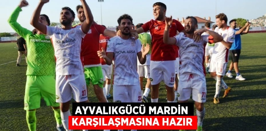 AYVALIKGÜCÜ MARDİN KARŞILAŞMASINA HAZIR