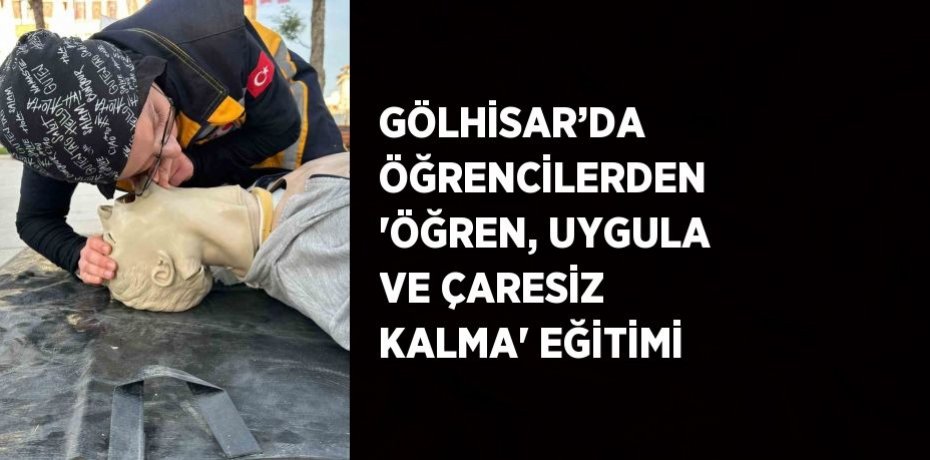GÖLHİSAR’DA ÖĞRENCİLERDEN 'ÖĞREN, UYGULA VE ÇARESİZ KALMA' EĞİTİMİ