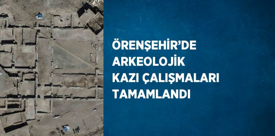 ÖRENŞEHİR’DE ARKEOLOJİK KAZI ÇALIŞMALARI TAMAMLANDI