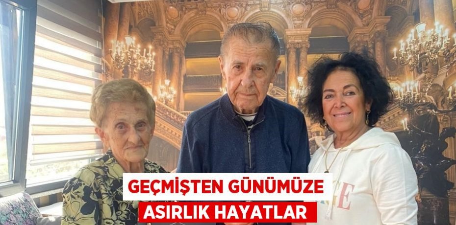 Geçmişten Günümüze Asırlık Hayatlar