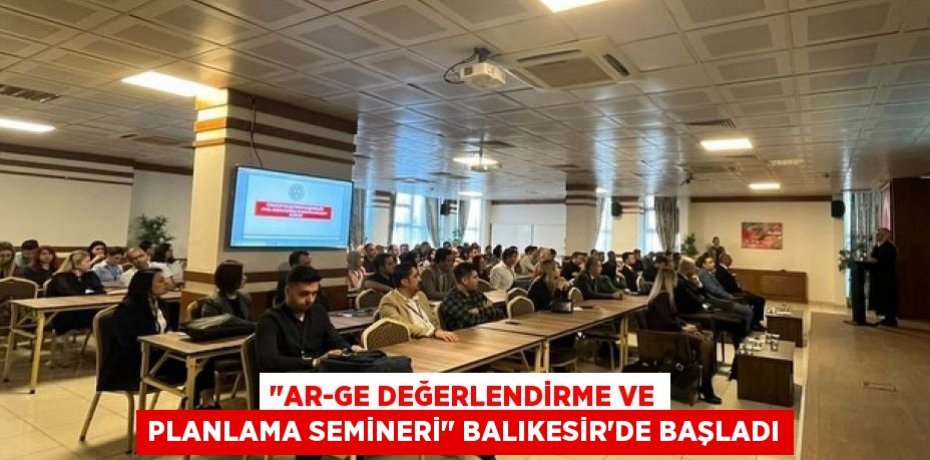 "AR-GE Değerlendirme ve Planlama Semineri" Balıkesir'de Başladı