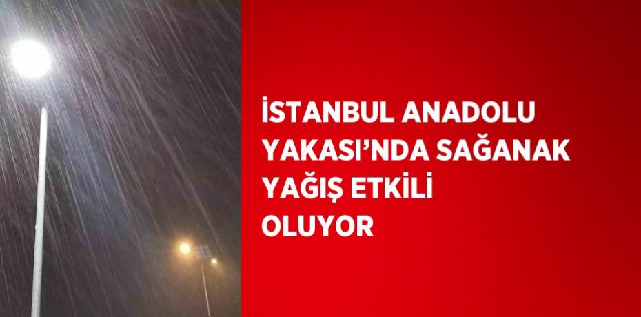 İSTANBUL ANADOLU YAKASI’NDA SAĞANAK YAĞIŞ ETKİLİ OLUYOR