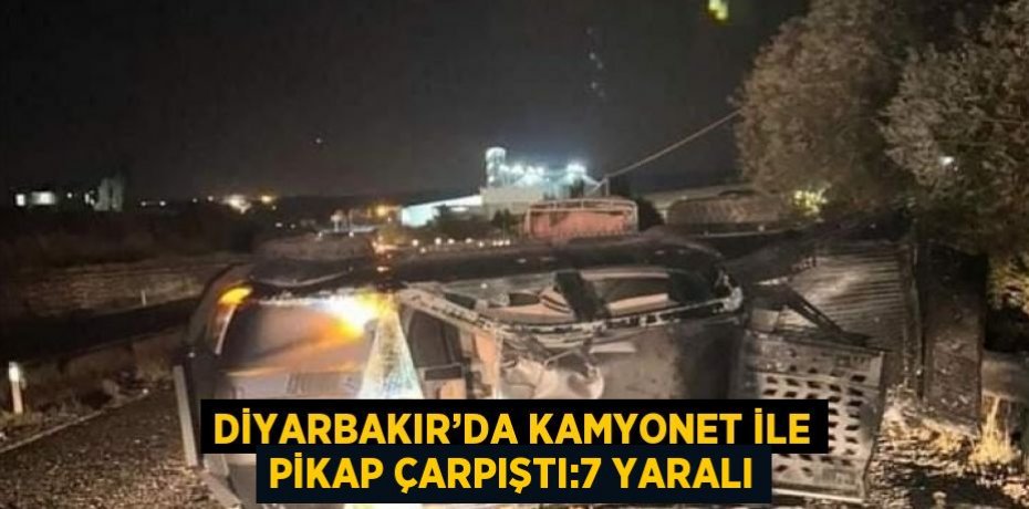 DİYARBAKIR’DA KAMYONET İLE PİKAP ÇARPIŞTI:7 YARALI
