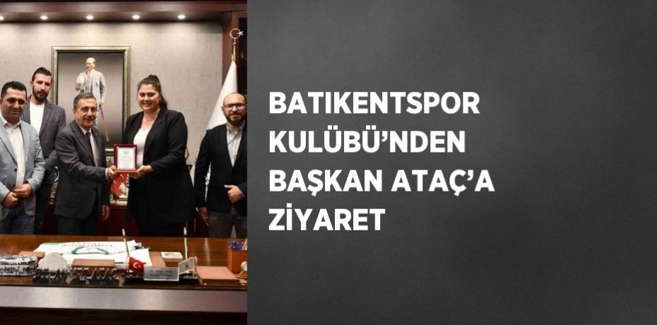 BATIKENTSPOR KULÜBÜ’NDEN BAŞKAN ATAÇ’A ZİYARET