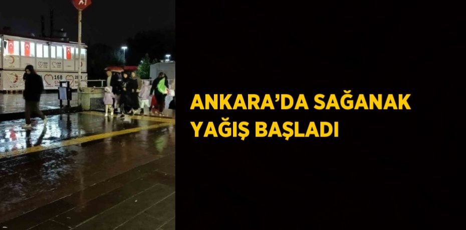 ANKARA’DA SAĞANAK YAĞIŞ BAŞLADI