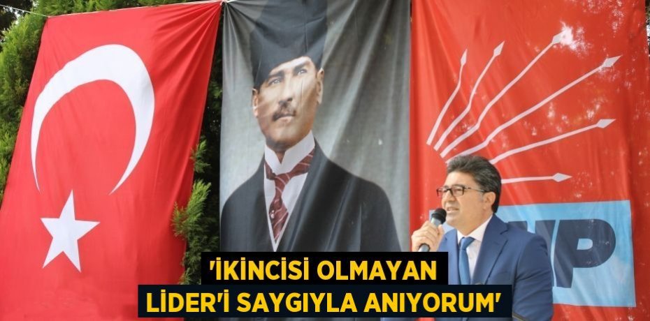 “İKİNCİSİ OLMAYAN LİDER’İ SAYGIYLA ANIYORUM”