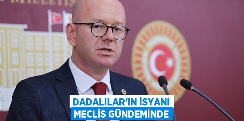 DADALILAR’IN İSYANI MECLİS GÜNDEMİNDE