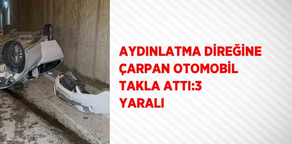 AYDINLATMA DİREĞİNE ÇARPAN OTOMOBİL TAKLA ATTI:3 YARALI
