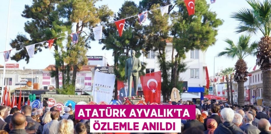 ATATÜRK AYVALIK’TA ÖZLEMLE ANILDI