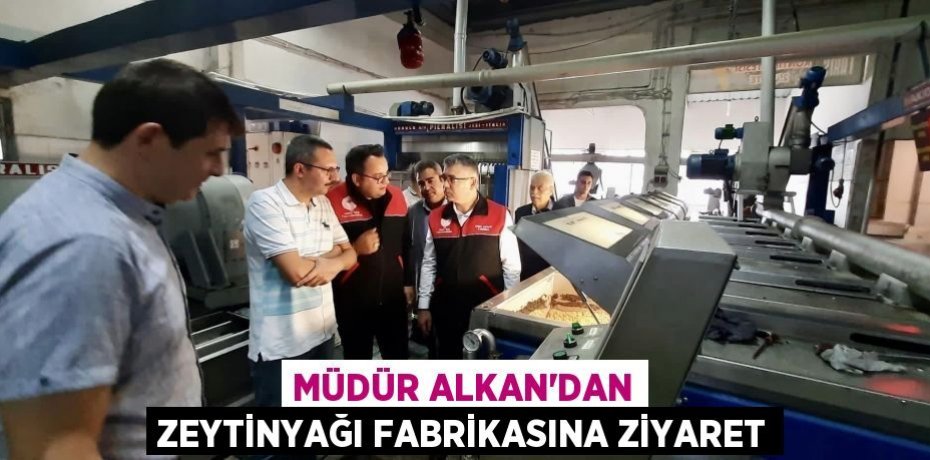 MÜDÜR ALKAN’DAN ZEYTİNYAĞI FABRİKASINA ZİYARET