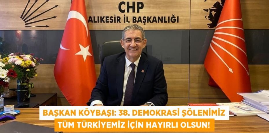 BAŞKAN KÖYBAŞI: 38. DEMOKRASİ ŞÖLENİMİZ TÜM TÜRKİYEMİZ İÇİN HAYIRLI OLSUN!