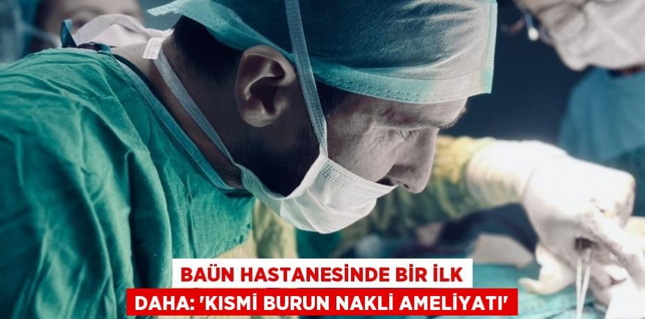 BAÜN Hastanesinde Bir İlk Daha: “Kısmi Burun Nakli Ameliyatı”