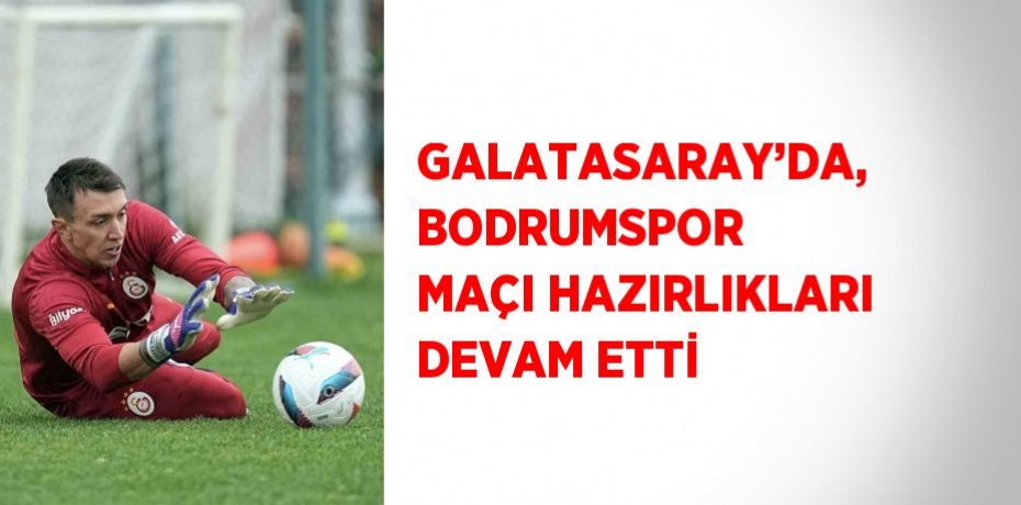 GALATASARAY’DA, BODRUMSPOR MAÇI HAZIRLIKLARI DEVAM ETTİ