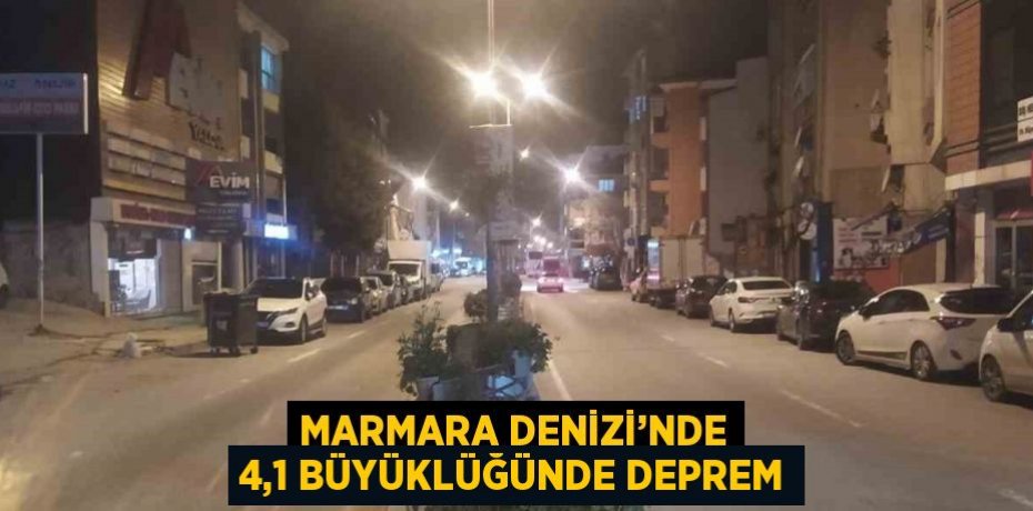 MARMARA DENİZİ’NDE 4,1 BÜYÜKLÜĞÜNDE DEPREM