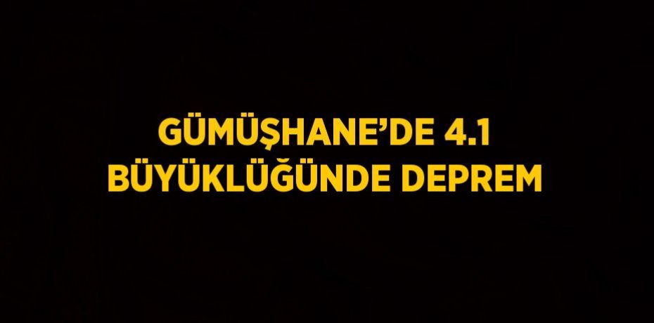 GÜMÜŞHANE’DE 4.1 BÜYÜKLÜĞÜNDE DEPREM