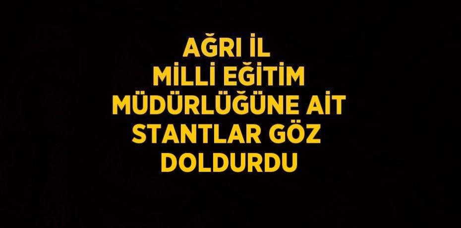 AĞRI İL MİLLİ EĞİTİM MÜDÜRLÜĞÜNE AİT STANTLAR GÖZ DOLDURDU