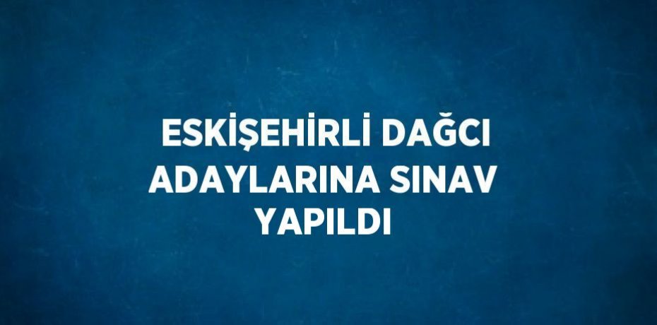 ESKİŞEHİRLİ DAĞCI ADAYLARINA SINAV YAPILDI