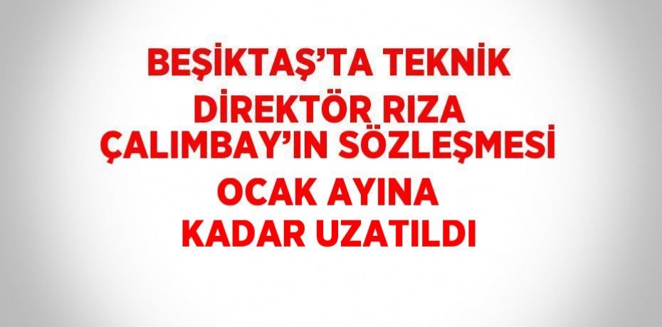 BEŞİKTAŞ’TA TEKNİK DİREKTÖR RIZA ÇALIMBAY’IN SÖZLEŞMESİ OCAK AYINA KADAR UZATILDI