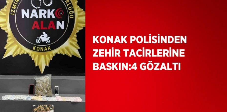 KONAK POLİSİNDEN ZEHİR TACİRLERİNE BASKIN:4 GÖZALTI