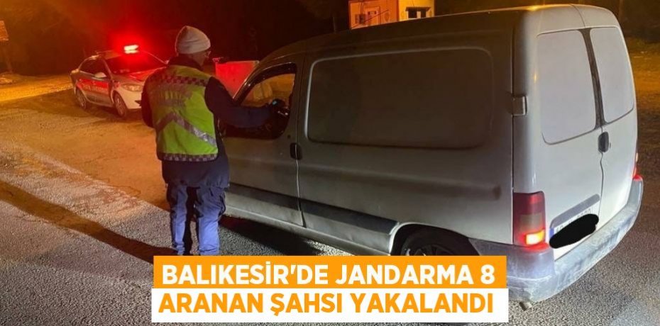 Balıkesir'de jandarma 8 aranan şahsı yakalandı