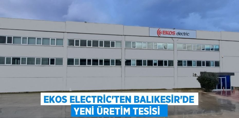 EKOS Electric’ten Balıkesir’de Yeni Üretim Tesisi 