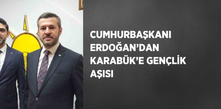 CUMHURBAŞKANI ERDOĞAN’DAN KARABÜK’E GENÇLİK AŞISI