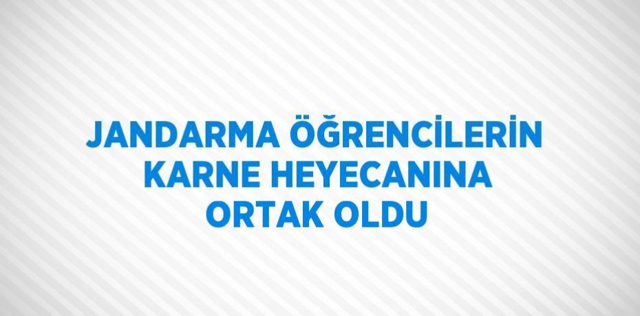 JANDARMA ÖĞRENCİLERİN KARNE HEYECANINA ORTAK OLDU