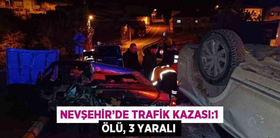 NEVŞEHİR’DE TRAFİK KAZASI:1 ÖLÜ, 3 YARALI