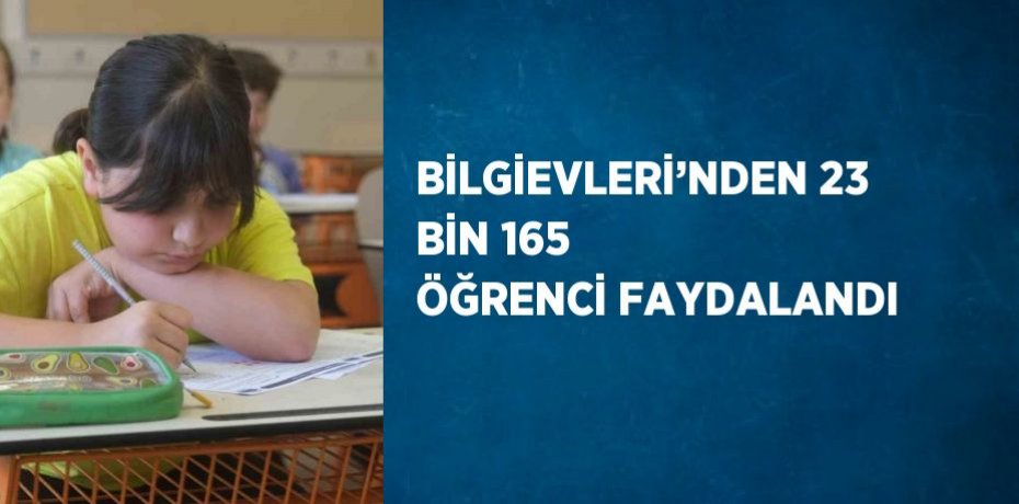 BİLGİEVLERİ’NDEN 23 BİN 165 ÖĞRENCİ FAYDALANDI