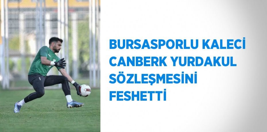 BURSASPORLU KALECİ CANBERK YURDAKUL SÖZLEŞMESİNİ FESHETTİ