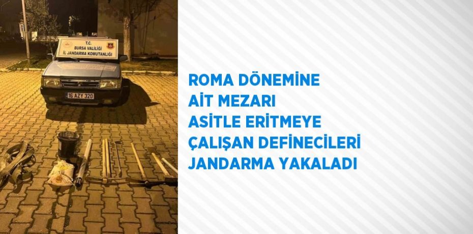 ROMA DÖNEMİNE AİT MEZARI ASİTLE ERİTMEYE ÇALIŞAN DEFİNECİLERİ JANDARMA YAKALADI