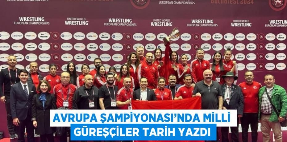AVRUPA ŞAMPİYONASI’NDA MİLLİ GÜREŞÇİLER TARİH YAZDI