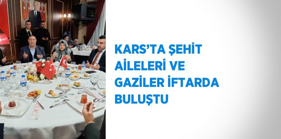 KARS’TA ŞEHİT AİLELERİ VE GAZİLER İFTARDA BULUŞTU