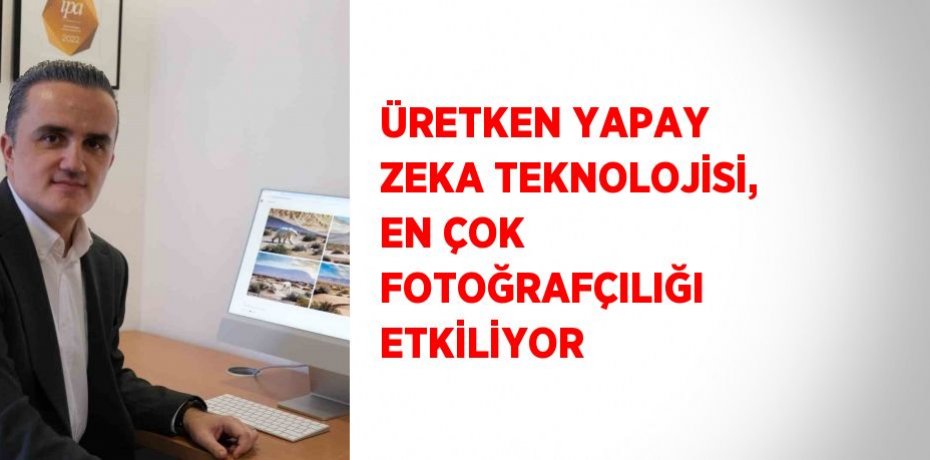 ÜRETKEN YAPAY ZEKA TEKNOLOJİSİ, EN ÇOK FOTOĞRAFÇILIĞI ETKİLİYOR
