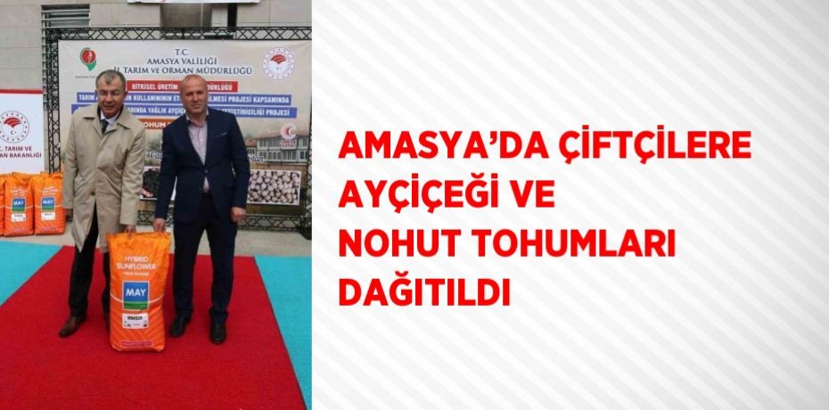 AMASYA’DA ÇİFTÇİLERE AYÇİÇEĞİ VE NOHUT TOHUMLARI DAĞITILDI