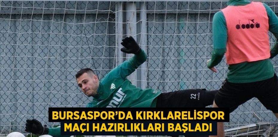 BURSASPOR’DA KIRKLARELİSPOR MAÇI HAZIRLIKLARI BAŞLADI