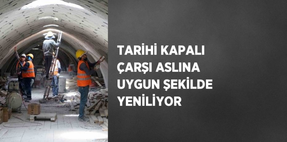 TARİHİ KAPALI ÇARŞI ASLINA UYGUN ŞEKİLDE YENİLİYOR