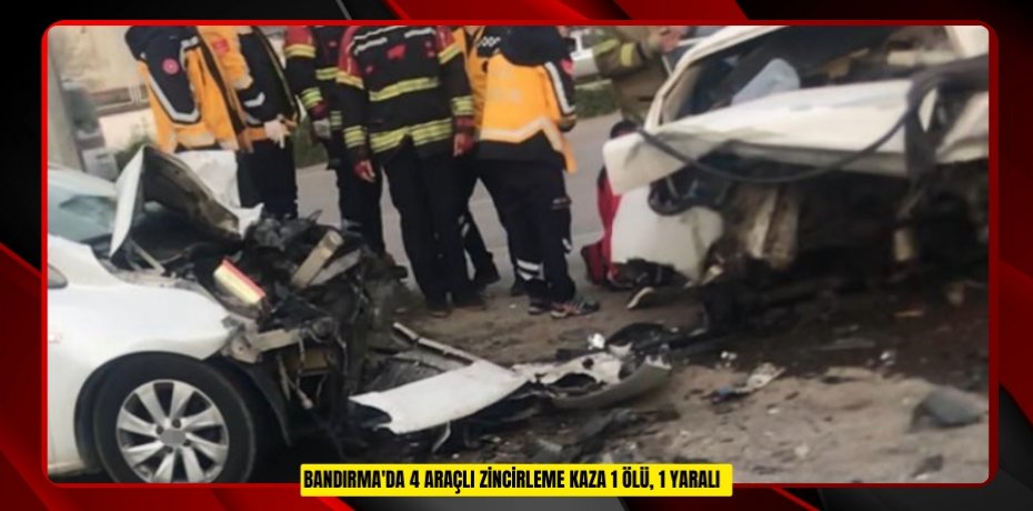 Bandırma'da 4 araçlı zincirleme kaza: 1 ölü, 1 yaralı  